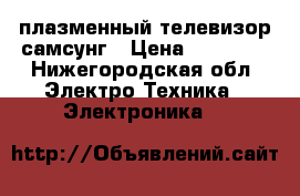 плазменный телевизор самсунг › Цена ­ 25 000 - Нижегородская обл. Электро-Техника » Электроника   